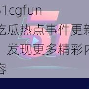 51cgfun 吃瓜热点事件更新，发现更多精彩内容