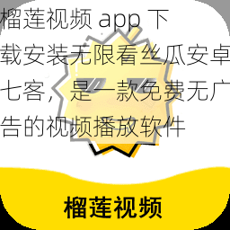 榴莲视频 app 下载安装无限看丝瓜安卓七客，是一款免费无广告的视频播放软件