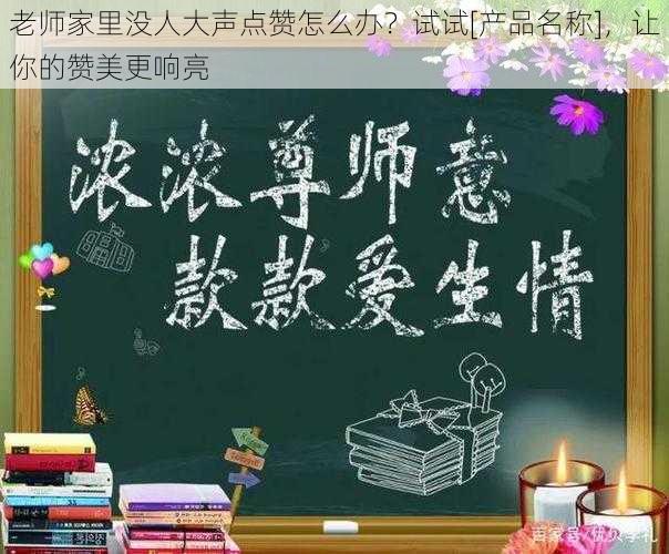 老师家里没人大声点赞怎么办？试试[产品名称]，让你的赞美更响亮