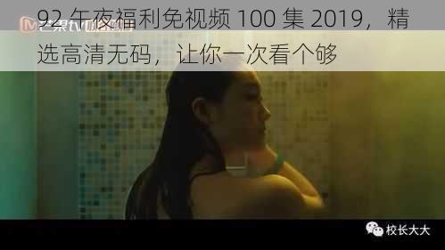 92 午夜福利免视频 100 集 2019，精选高清无码，让你一次看个够