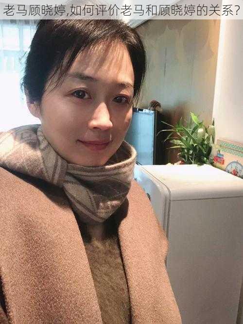 老马顾晓婷,如何评价老马和顾晓婷的关系？