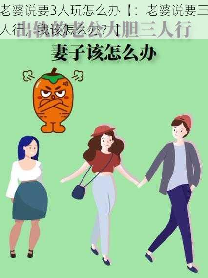 老婆说要3人玩怎么办【：老婆说要三人行，我该怎么办？】