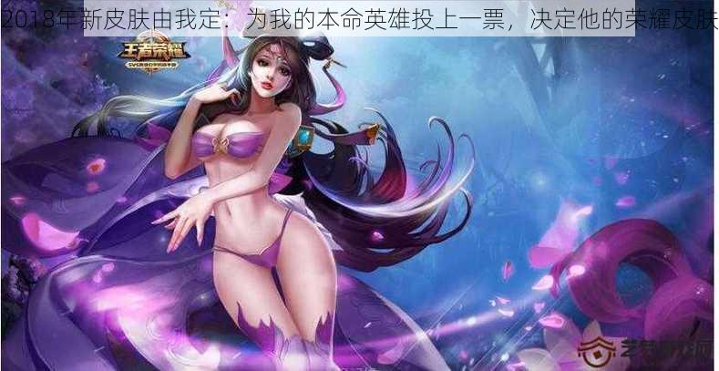 2018年新皮肤由我定：为我的本命英雄投上一票，决定他的荣耀皮肤