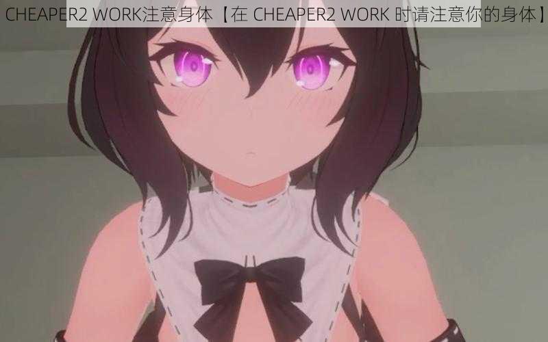 CHEAPER2 WORK注意身体【在 CHEAPER2 WORK 时请注意你的身体】