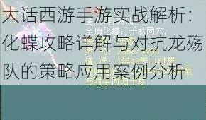 大话西游手游实战解析：化蝶攻略详解与对抗龙殇队的策略应用案例分析