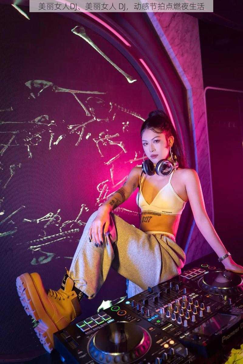 美丽女人DJ、美丽女人 DJ，动感节拍点燃夜生活