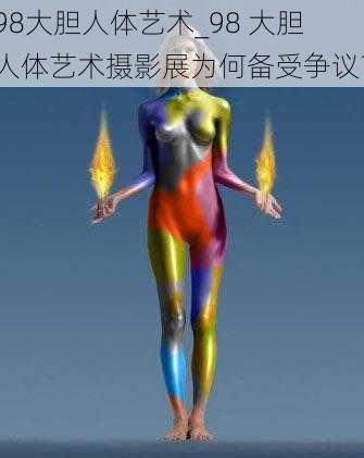 98大胆人体艺术_98 大胆人体艺术摄影展为何备受争议？