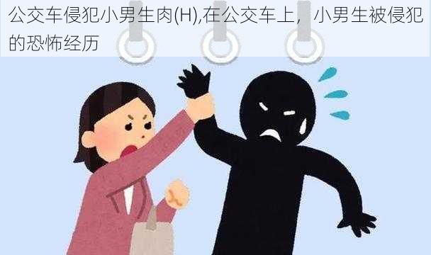 公交车侵犯小男生肉(H),在公交车上，小男生被侵犯的恐怖经历