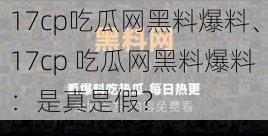 17cp吃瓜网黑料爆料、17cp 吃瓜网黑料爆料：是真是假？