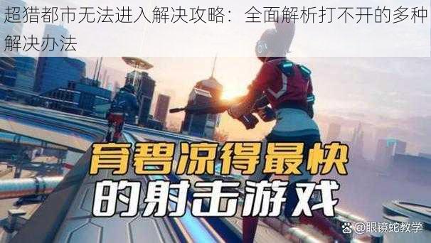 超猎都市无法进入解决攻略：全面解析打不开的多种解决办法