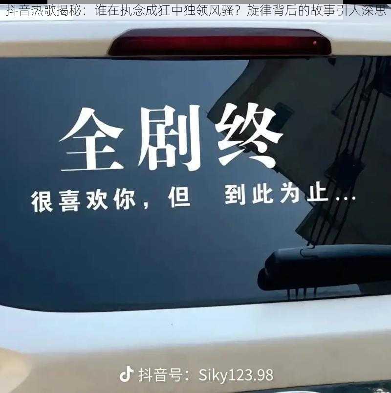 抖音热歌揭秘：谁在执念成狂中独领风骚？旋律背后的故事引人深思