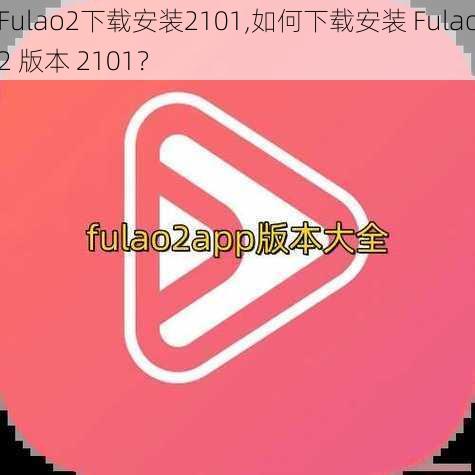 Fulao2下载安装2101,如何下载安装 Fulao2 版本 2101？