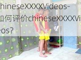 chineseXXXXVideos-如何评价chineseXXXXVideos？