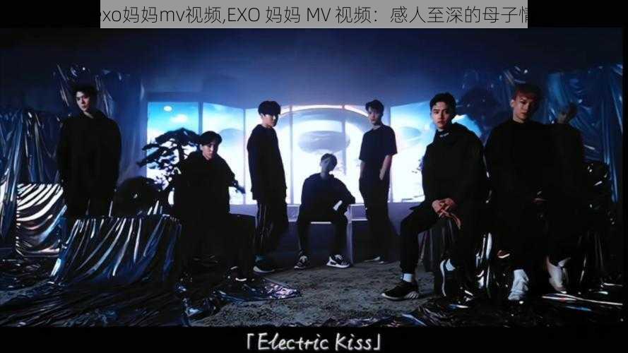 exo妈妈mv视频,EXO 妈妈 MV 视频：感人至深的母子情