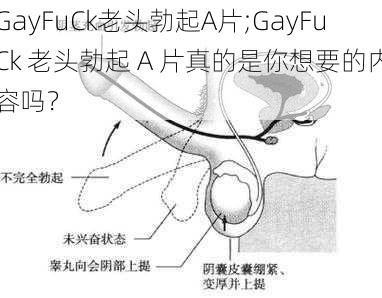 GayFuCk老头勃起A片;GayFuCk 老头勃起 A 片真的是你想要的内容吗？