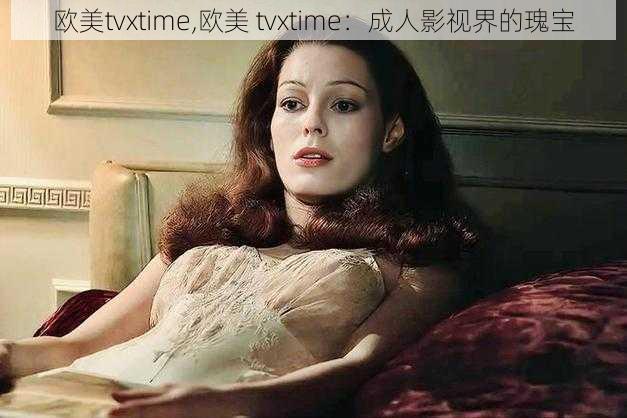 欧美tvxtime,欧美 tvxtime：成人影视界的瑰宝