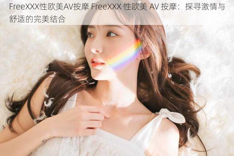 FreeXXX性欧美AV按摩 FreeXXX 性欧美 AV 按摩：探寻激情与舒适的完美结合