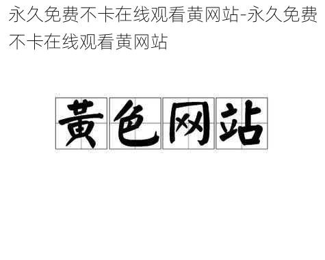 永久免费不卡在线观看黄网站-永久免费不卡在线观看黄网站