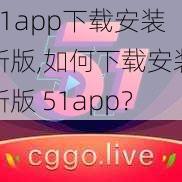 51app下载安装新版,如何下载安装新版 51app？