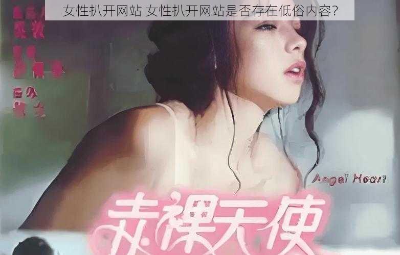 女性扒开网站 女性扒开网站是否存在低俗内容？