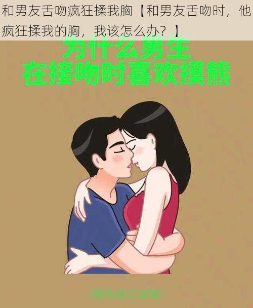 和男友舌吻疯狂揉我胸【和男友舌吻时，他疯狂揉我的胸，我该怎么办？】