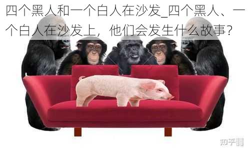 四个黑人和一个白人在沙发_四个黑人、一个白人在沙发上，他们会发生什么故事？