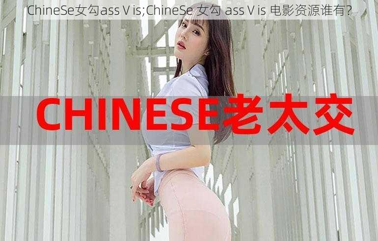 ChineSe女勾assⅤis;ChineSe 女勾 assⅤis 电影资源谁有？