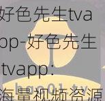 好色先生tvapp-好色先生 tvapp：海量视频资源，畅享高清体验