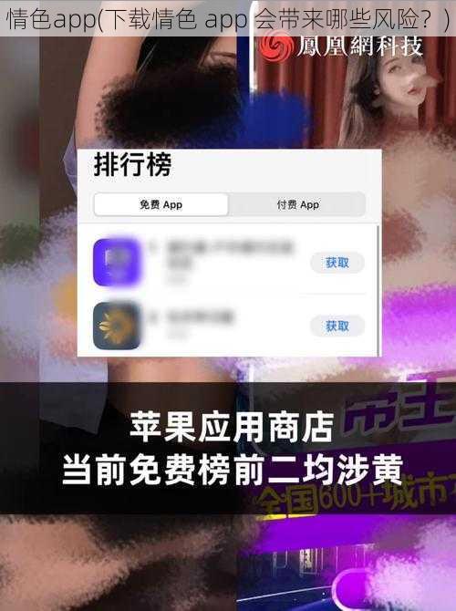 情色app(下载情色 app 会带来哪些风险？)