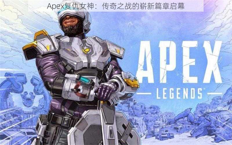 Apex复仇女神：传奇之战的崭新篇章启幕