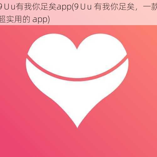 9∪u有我你足矣app(9∪u 有我你足矣，一款超实用的 app)