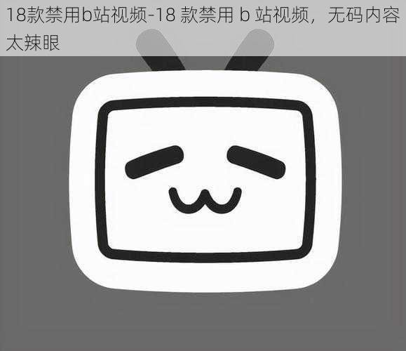 18款禁用b站视频-18 款禁用 b 站视频，无码内容太辣眼