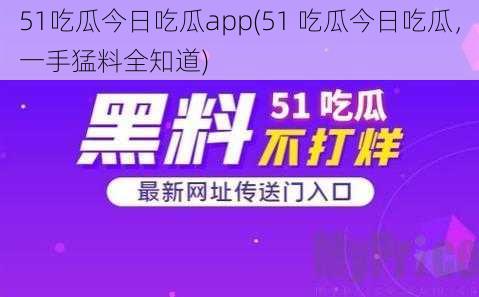 51吃瓜今日吃瓜app(51 吃瓜今日吃瓜，一手猛料全知道)