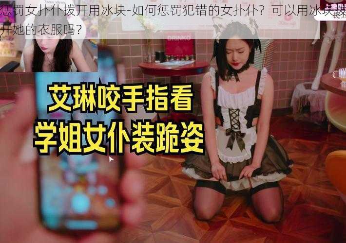 惩罚女扑仆拨开用冰块-如何惩罚犯错的女扑仆？可以用冰块拨开她的衣服吗？