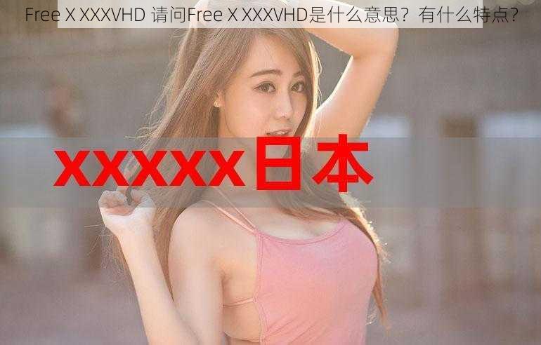 FreeⅩXXXVHD 请问FreeⅩXXXVHD是什么意思？有什么特点？