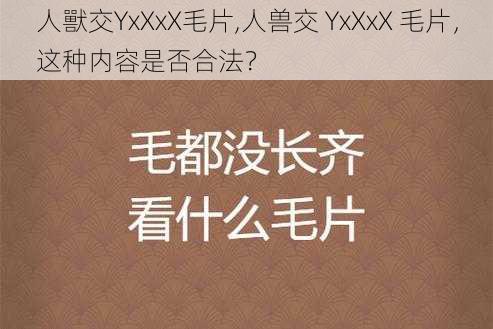 人獸交YxXxX毛片,人兽交 YxXxX 毛片，这种内容是否合法？