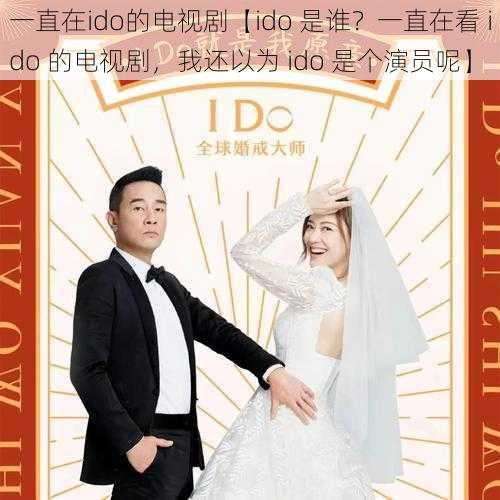 一直在ido的电视剧【ido 是谁？一直在看 ido 的电视剧，我还以为 ido 是个演员呢】