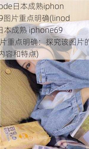 linode日本成熟iphone69图片重点明确(linode 日本成熟 iphone69 图片重点明确：探究该图片的主要内容和特点)