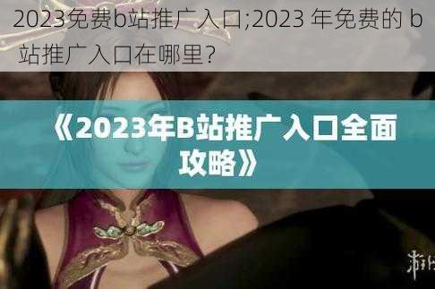 2023免费b站推广入口;2023 年免费的 b 站推广入口在哪里？