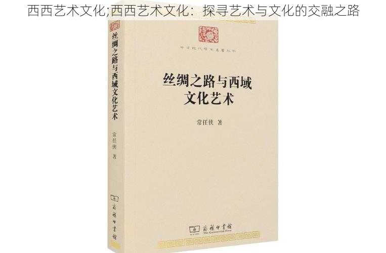 西西艺术文化;西西艺术文化：探寻艺术与文化的交融之路