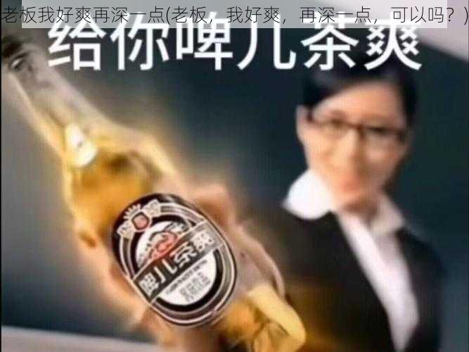 老板我好爽再深一点(老板，我好爽，再深一点，可以吗？)