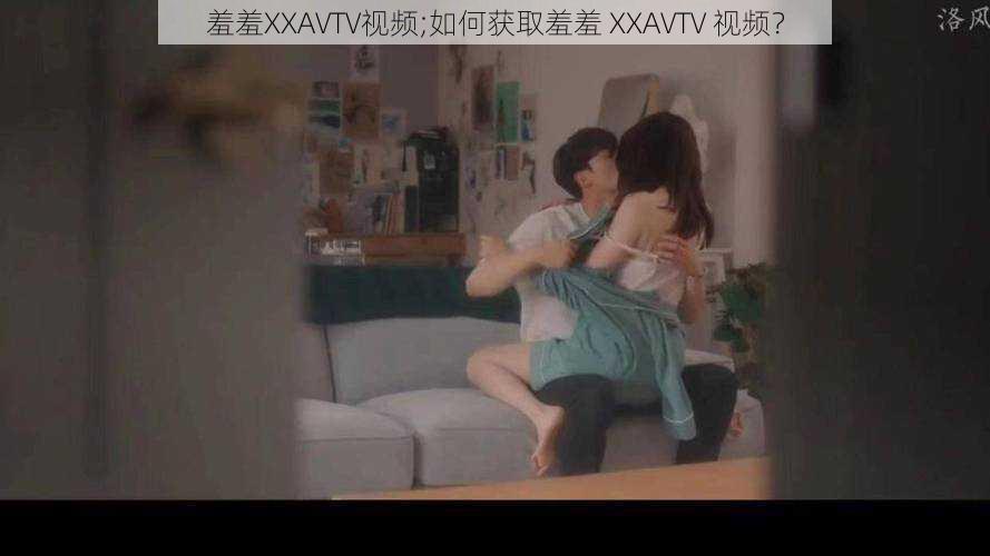 羞羞XXAVTV视频;如何获取羞羞 XXAVTV 视频？