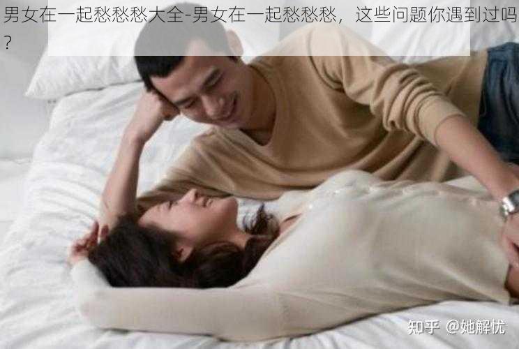 男女在一起愁愁愁大全-男女在一起愁愁愁，这些问题你遇到过吗？