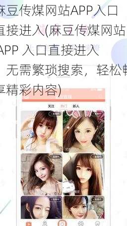 麻豆传煤网站APP入口直接进入(麻豆传煤网站 APP 入口直接进入：无需繁琐搜索，轻松畅享精彩内容)