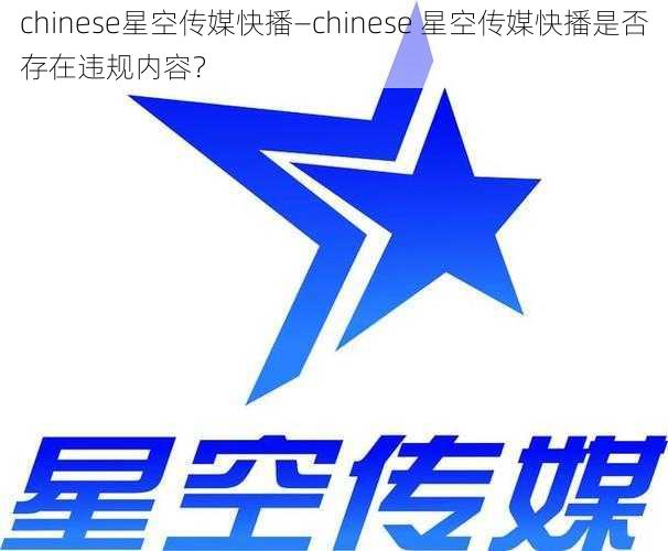 chinese星空传媒快播—chinese 星空传媒快播是否存在违规内容？