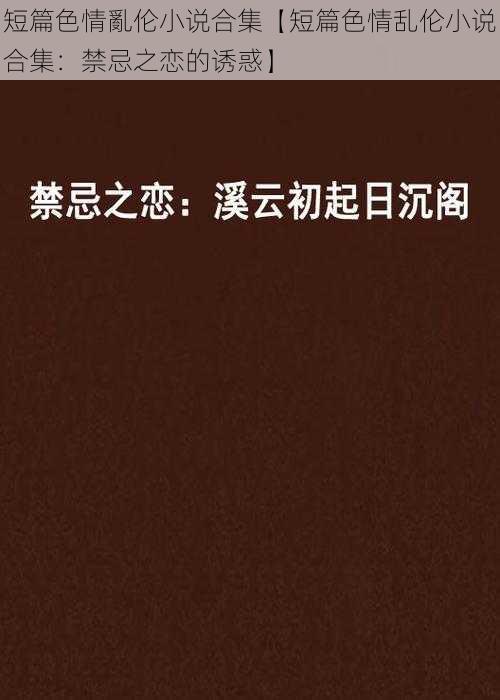 短篇色情亂伦小说合集【短篇色情乱伦小说合集：禁忌之恋的诱惑】