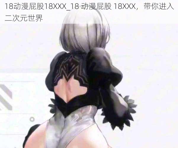 18动漫屁股18XXX_18 动漫屁股 18XXX，带你进入二次元世界