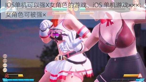 IOS单机可以强X女角色的游戏、iOS 单机游戏×××：女角色可被强×