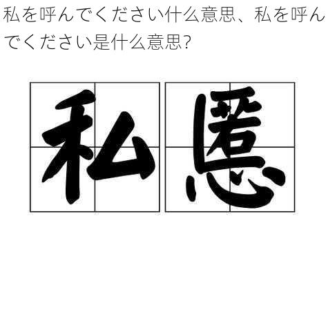 私を呼んでください什么意思、私を呼んでください是什么意思？