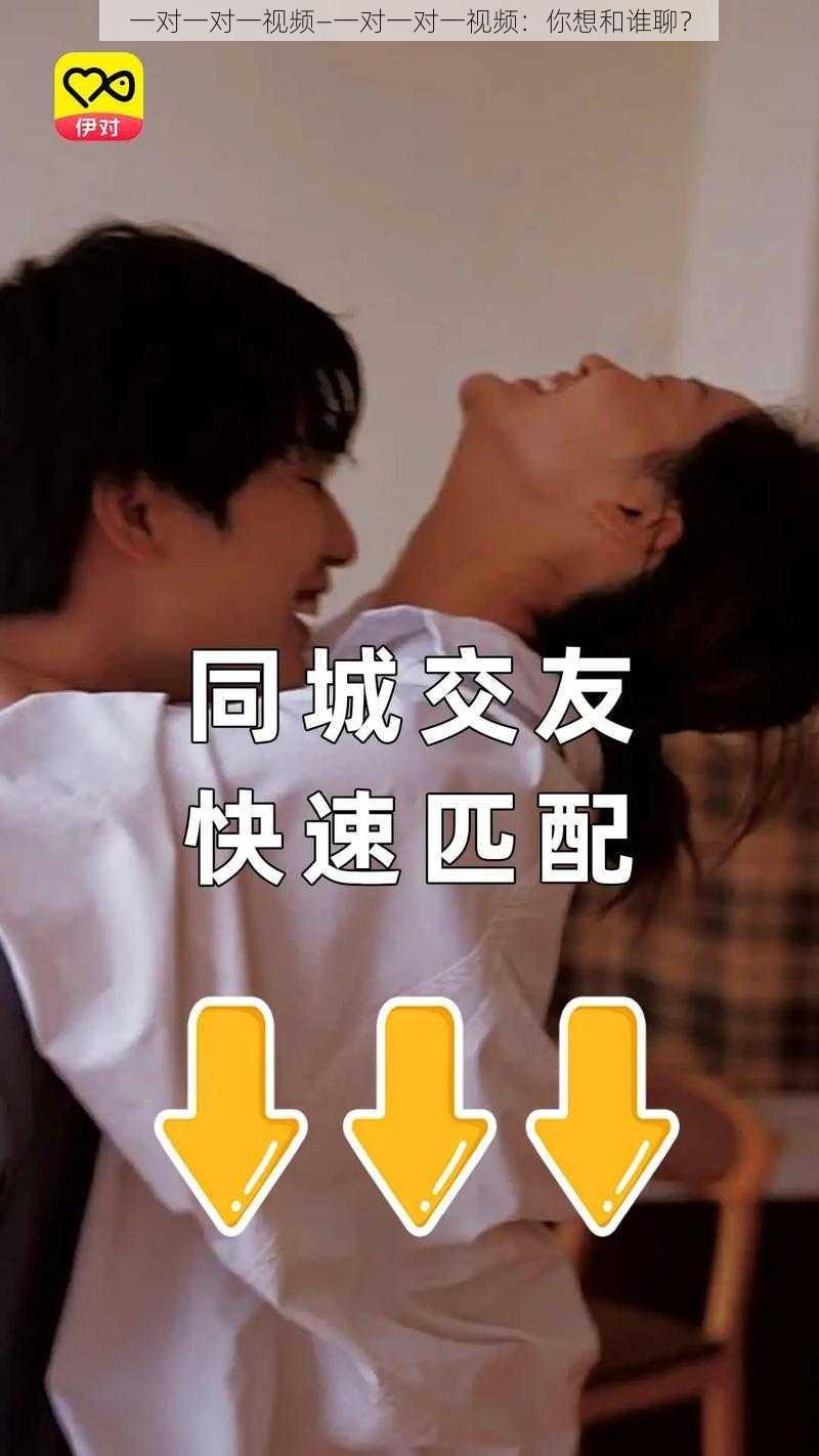 一对一对一视频—一对一对一视频：你想和谁聊？